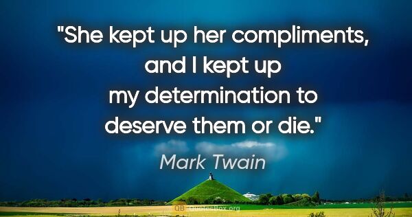 Mark Twain quote: "She kept up her compliments, and I kept up my determination to..."