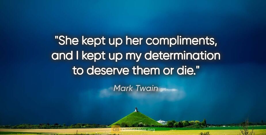 Mark Twain quote: "She kept up her compliments, and I kept up my determination to..."