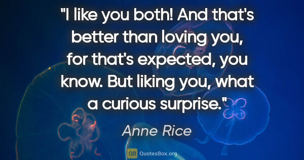 Anne Rice quote: "I like you both! And that's better than loving you, for that's..."