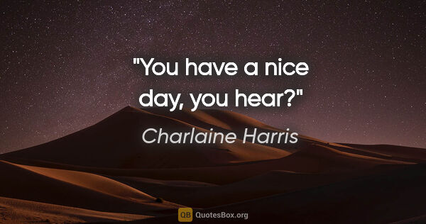 Charlaine Harris quote: "You have a nice day, you hear?"