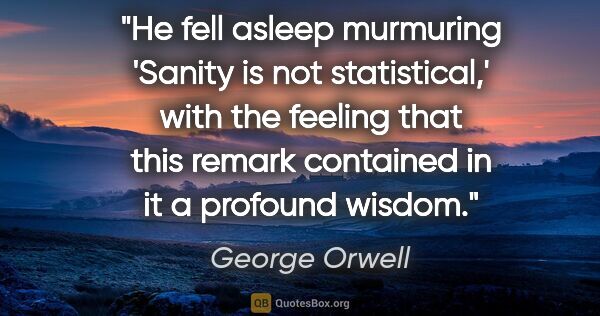 George Orwell quote: "He fell asleep murmuring 'Sanity is not statistical,' with the..."