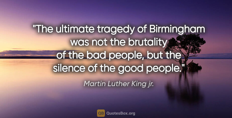 Martin Luther King jr. quote: "The ultimate tragedy of Birmingham was not the brutality of..."