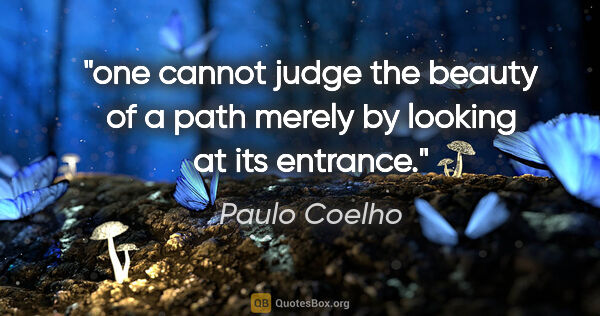 Paulo Coelho quote: "one cannot judge the beauty of a path merely by looking at its..."