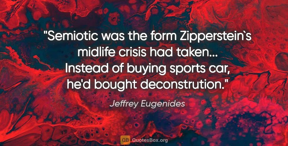 Jeffrey Eugenides quote: "Semiotic was the form Zipperstein`s midlife crisis had..."