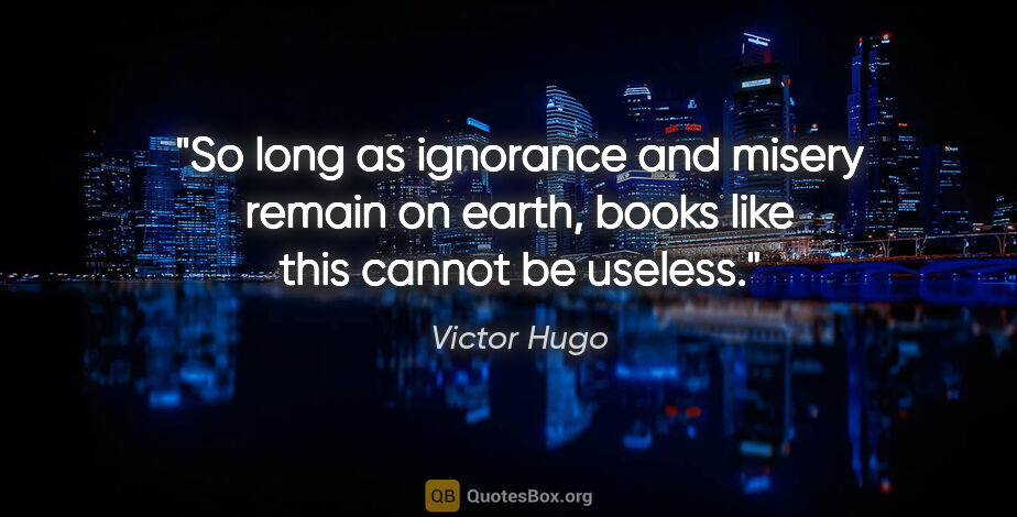 Victor Hugo quote: "So long as ignorance and misery remain on earth, books like..."