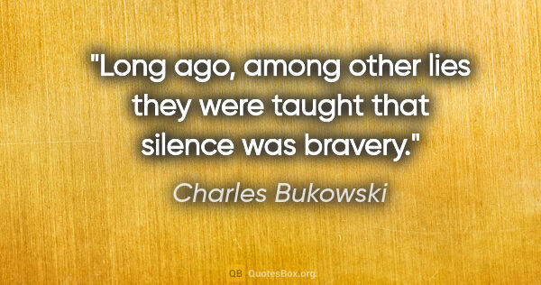 Charles Bukowski quote: "Long ago, among other lies they were taught that silence was..."