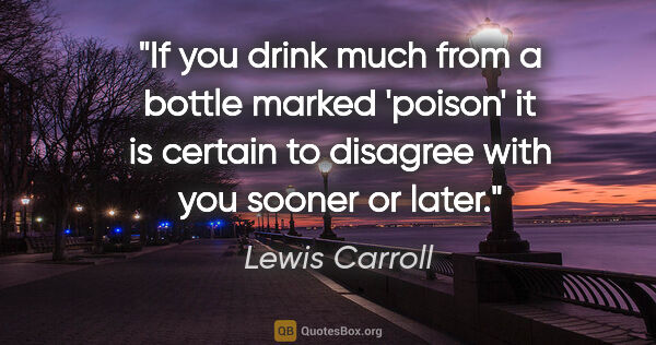 Lewis Carroll quote: "If you drink much from a bottle marked 'poison' it is certain..."