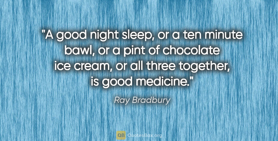 Ray Bradbury quote: "A good night sleep, or a ten minute bawl, or a pint of..."