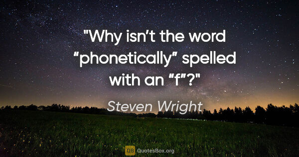 Steven Wright quote: "Why isn’t the word “phonetically” spelled with an “f”?"