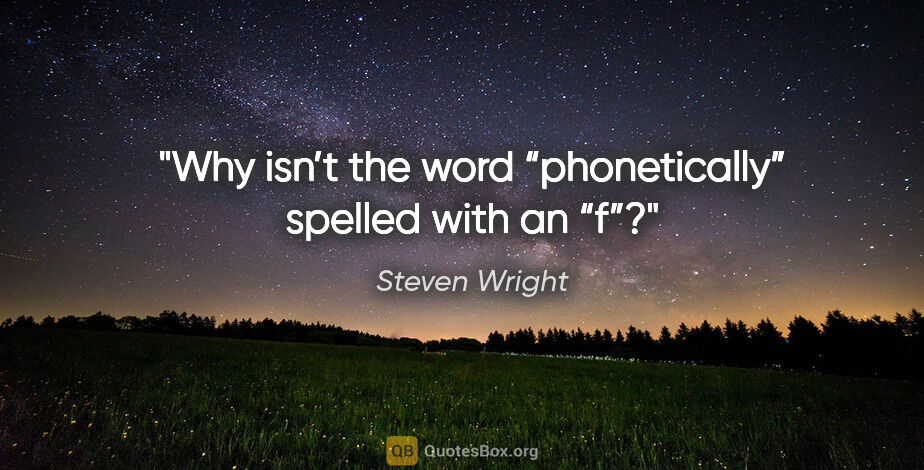 Steven Wright quote: "Why isn’t the word “phonetically” spelled with an “f”?"