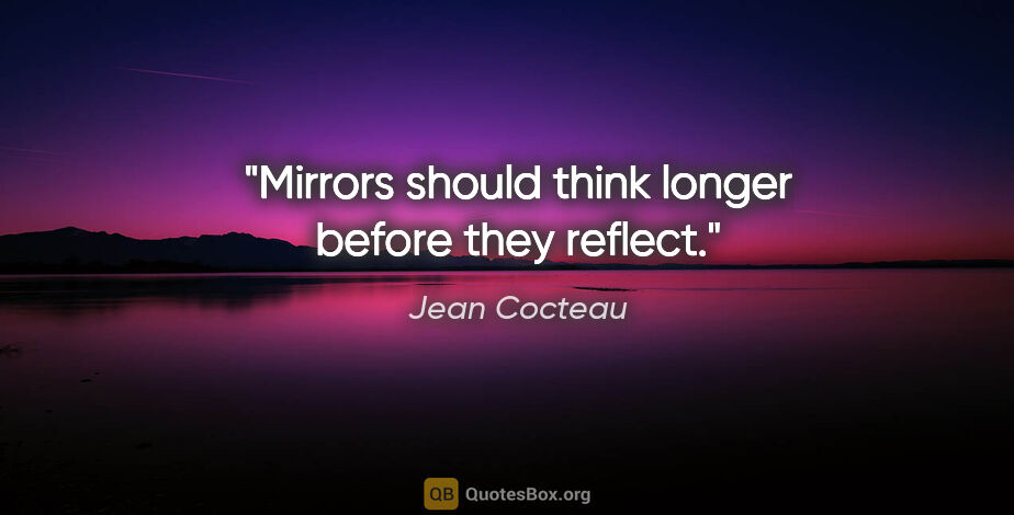 Jean Cocteau quote: "Mirrors should think longer before they reflect."