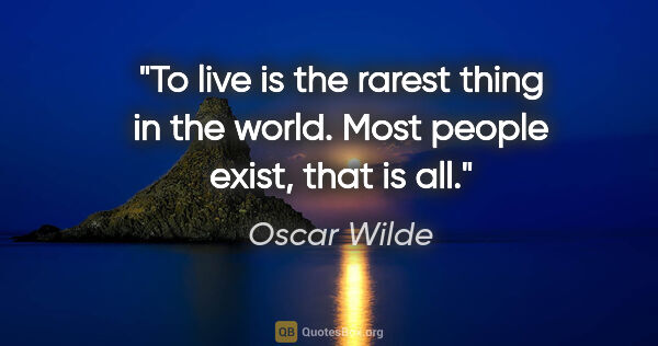 Oscar Wilde quote: "To live is the rarest thing in the world. Most people exist,..."
