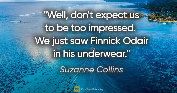 Suzanne Collins quote: "Well, don't expect us to be too impressed.  We just saw..."