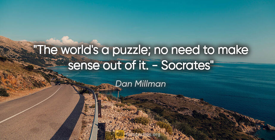 Dan Millman quote: "The world's a puzzle; no need to make sense out of it." -..."