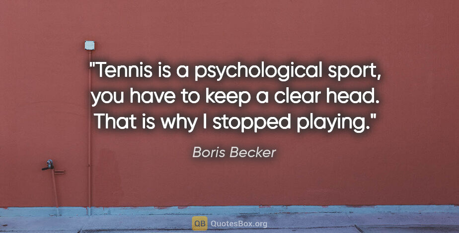 Boris Becker quote: "Tennis is a psychological sport, you have to keep a clear..."
