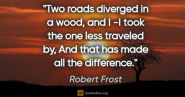 Robert Frost quote: "Two roads diverged in a wood, and I -I took the one less..."