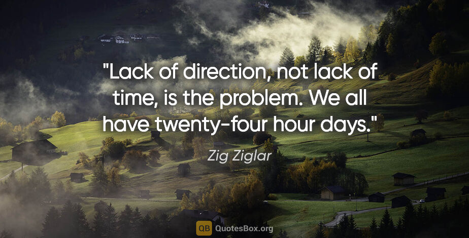 Zig Ziglar quote: "Lack of direction, not lack of time, is the problem. We all..."