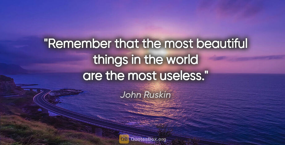 John Ruskin quote: "Remember that the most beautiful things in the world are the..."
