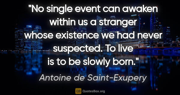 Antoine de Saint-Exupery quote: "No single event can awaken within us a stranger whose..."