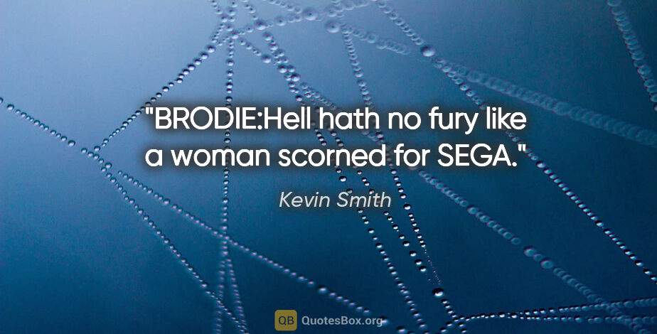 Kevin Smith quote: "BRODIE:Hell hath no fury like a woman scorned for SEGA."