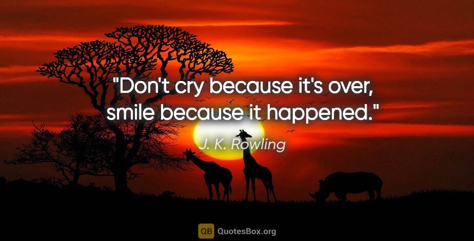 J. K. Rowling quote: "Don't cry because it's over, smile because it happened."