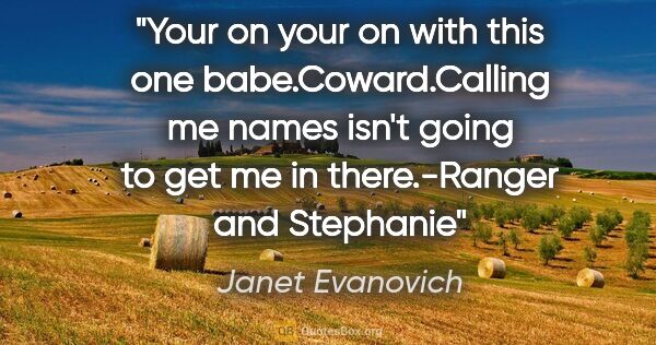 Janet Evanovich quote: "Your on your on with this one babe."Coward."Calling me names..."