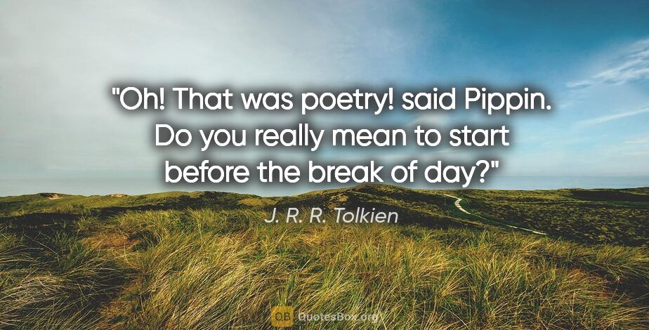 J. R. R. Tolkien quote: "Oh! That was poetry!" said Pippin. "Do you really mean to..."