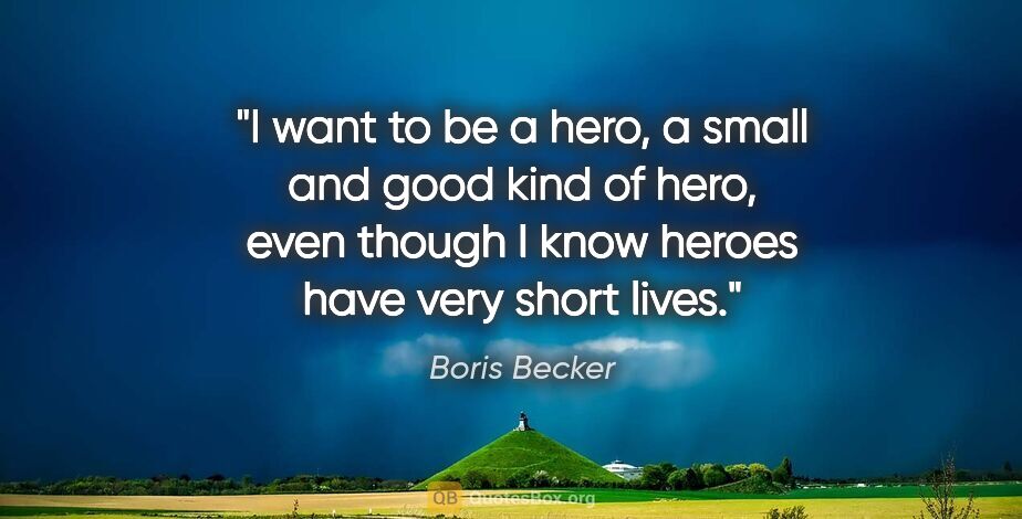 Boris Becker quote: "I want to be a hero, a small and good kind of hero, even..."