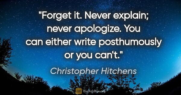 Christopher Hitchens quote: "Forget it. Never explain; never apologize. You can either..."