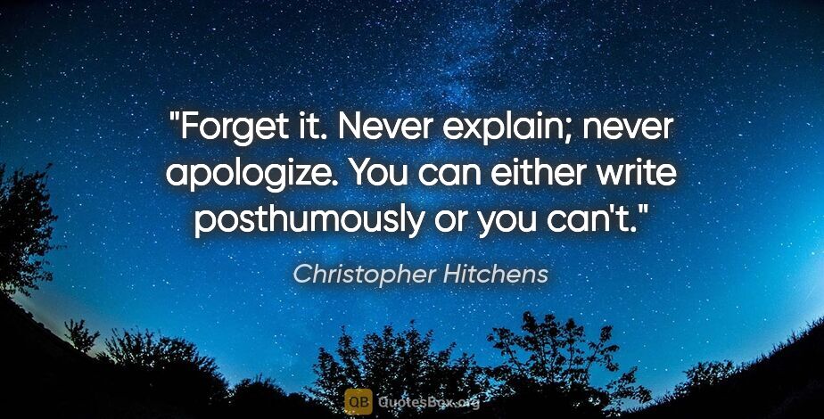 Christopher Hitchens quote: "Forget it. Never explain; never apologize. You can either..."