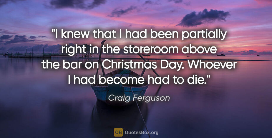 Craig Ferguson quote: "I knew that I had been partially right in the storeroom above..."