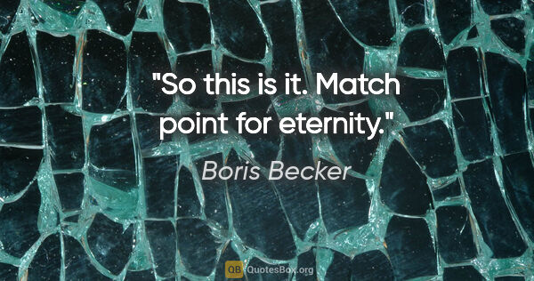 Boris Becker quote: "So this is it. Match point for eternity."