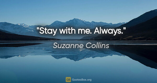 Suzanne Collins quote: "Stay with me. Always."