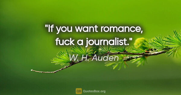 W. H. Auden quote: "If you want romance, fuck a journalist."