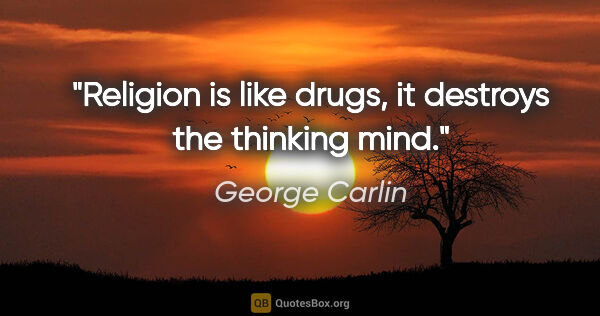 George Carlin quote: "Religion is like drugs, it destroys the thinking mind."