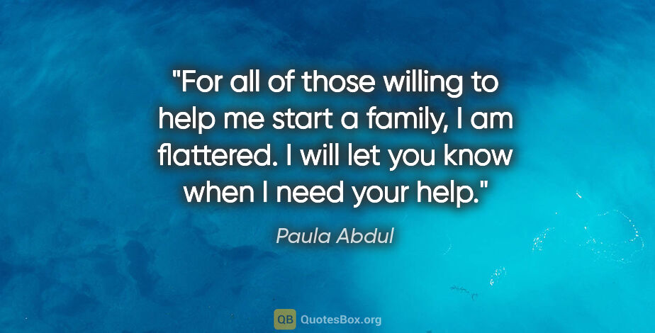 Paula Abdul quote: "For all of those willing to help me start a family, I am..."