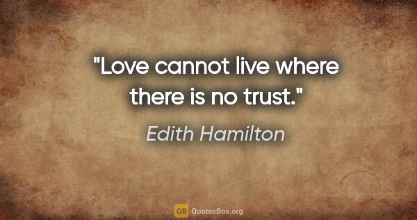 Edith Hamilton quote: "Love cannot live where there is no trust."