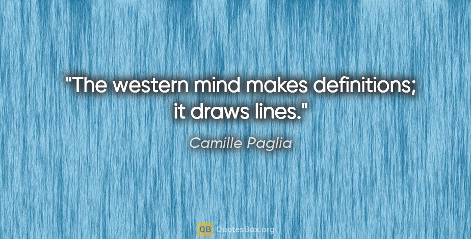 Camille Paglia quote: "The western mind makes definitions; it draws lines."