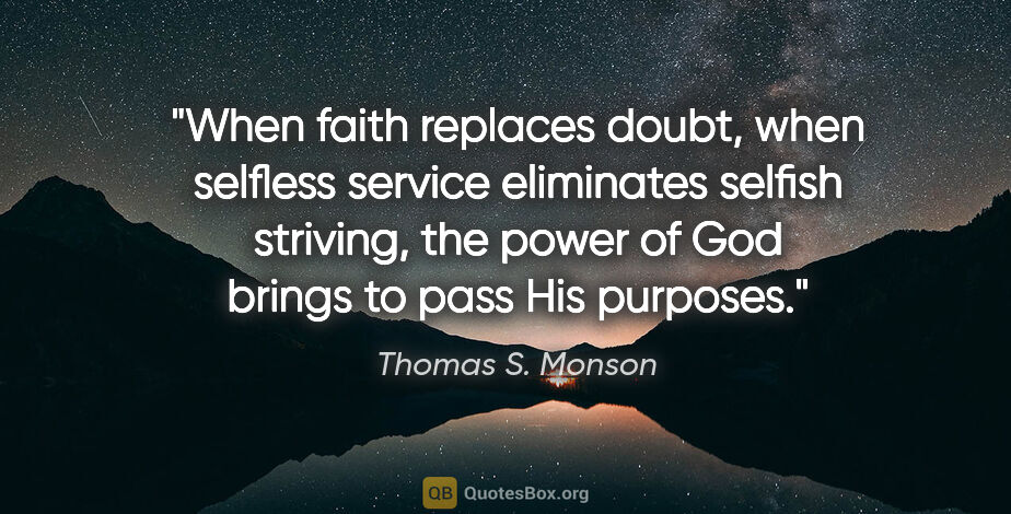 Thomas S. Monson quote: "When faith replaces doubt, when selfless service eliminates..."