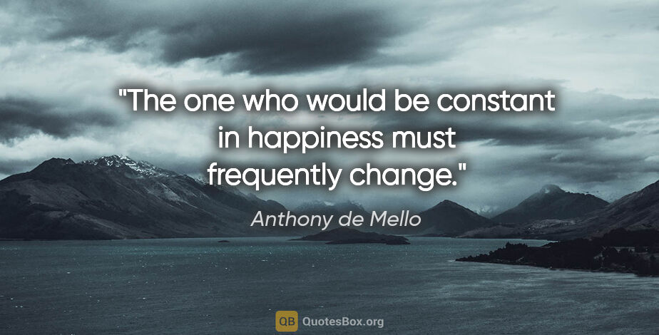 Anthony de Mello quote: "The one who would be constant in happiness must frequently..."