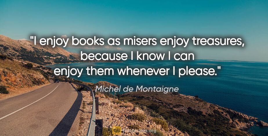 Michel de Montaigne quote: "I enjoy books as misers enjoy treasures, because I know I can..."