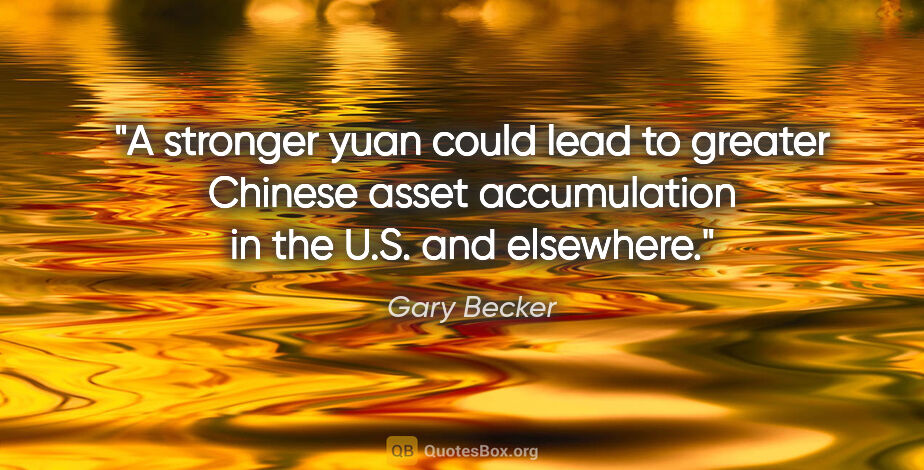 Gary Becker quote: "A stronger yuan could lead to greater Chinese asset..."