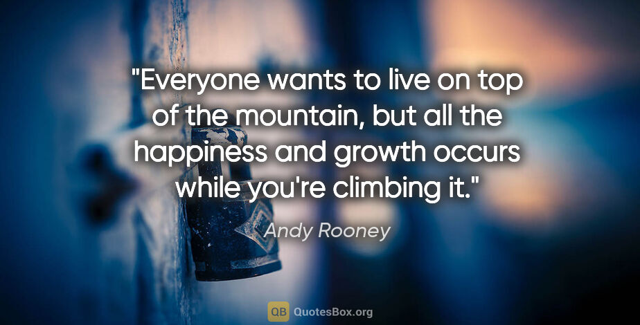 Andy Rooney quote: "Everyone wants to live on top of the mountain, but all the..."