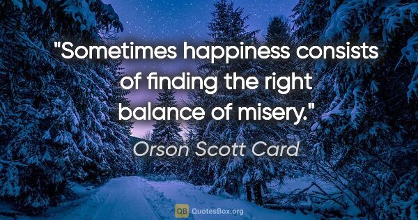 Orson Scott Card quote: "Sometimes happiness consists of finding the right balance of..."