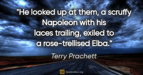 Terry Prachett quote: "He looked up at them, a scruffy Napoleon with his laces..."