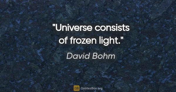 David Bohm quote: "Universe consists of frozen light."
