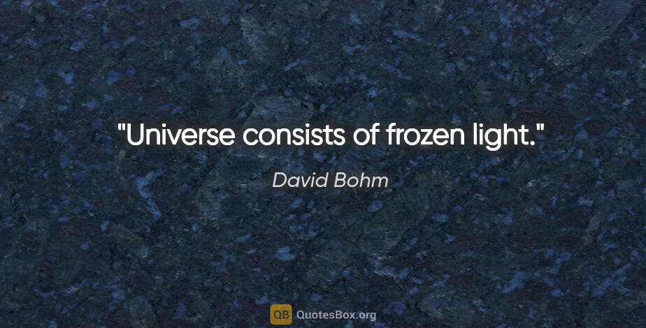 David Bohm quote: "Universe consists of frozen light."