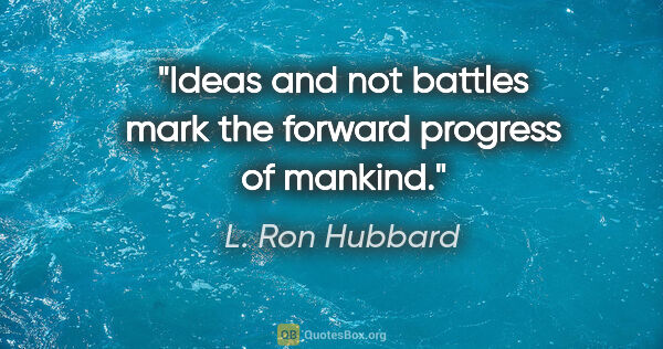 L. Ron Hubbard quote: "Ideas and not battles mark the forward progress of mankind."