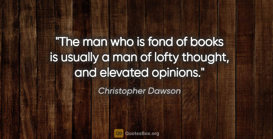 Christopher Dawson quote: "The man who is fond of books is usually a man of lofty..."