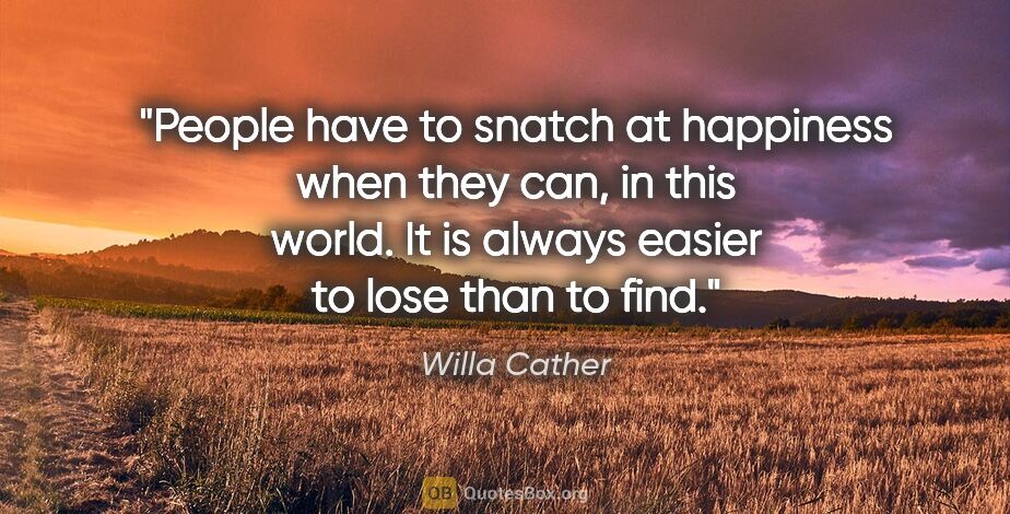 Willa Cather quote: "People have to snatch at happiness when they can, in this..."